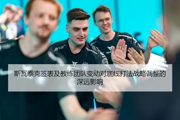 斯瓦泰克签表及教练团队变动对底线打法战略调整的深远影响