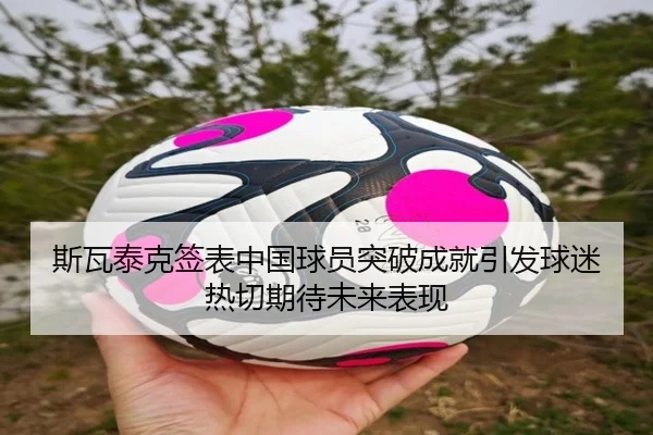 斯瓦泰克签表中国球员突破成就引发球迷热切期待未来表现